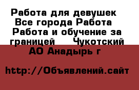 Работа для девушек - Все города Работа » Работа и обучение за границей   . Чукотский АО,Анадырь г.